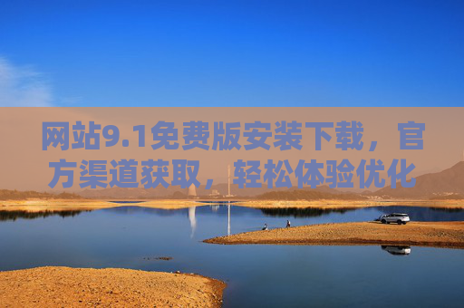 网站9.1免费版安装下载，官方渠道获取，轻松体验优化升级