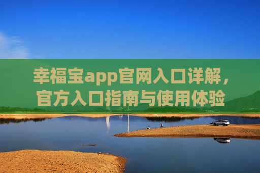幸福宝app官网入口详解，官方入口指南与使用体验