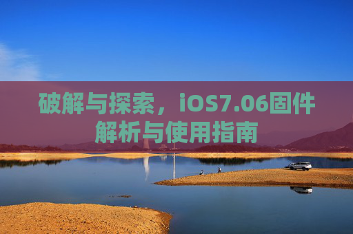 破解与探索，iOS7.06固件解析与使用指南