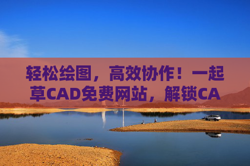 轻松绘图，高效协作！一起草CAD免费网站，解锁CAD设计新体验
