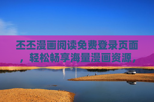 丕丕漫画阅读免费登录页面，轻松畅享海量漫画资源，开启阅读新体验