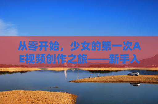 从零开始，少女的第一次AE视频创作之旅——新手入门教程分享