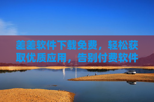 差差软件下载免费，轻松获取优质应用，告别付费软件的困扰