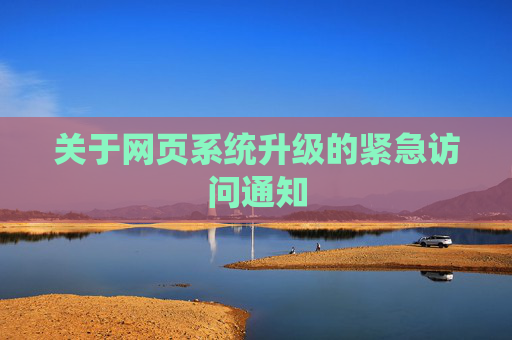 关于网页系统升级的紧急访问通知