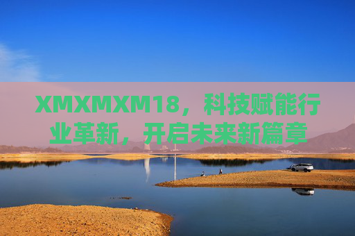 XMXMXM18，科技赋能行业革新，开启未来新篇章