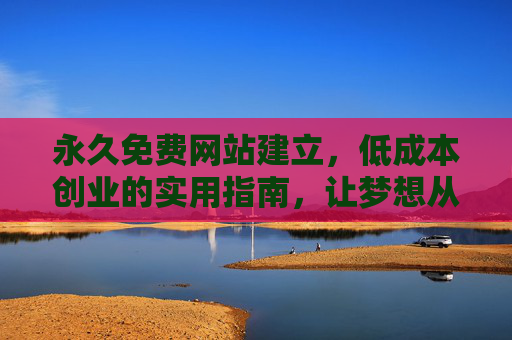 永久免费网站建立，低成本创业的实用指南，让梦想从零起步