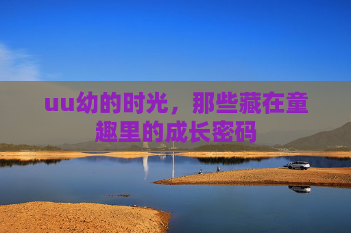 uu幼的时光，那些藏在童趣里的成长密码