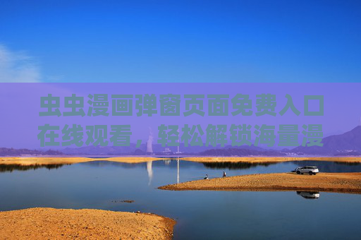 虫虫漫画弹窗页面免费入口在线观看，轻松解锁海量漫画资源，畅享无障碍阅读体验