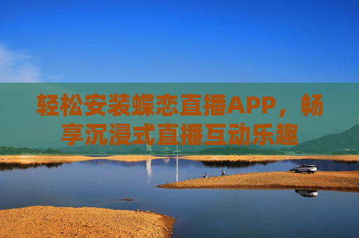 轻松安装蝶恋直播APP，畅享沉浸式直播互动乐趣