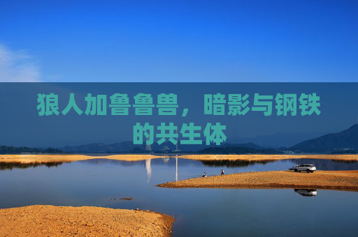 狼人加鲁鲁兽,暗影与钢铁的共生体 狼人加鲁鲁兽,暗影与钢铁的共生体