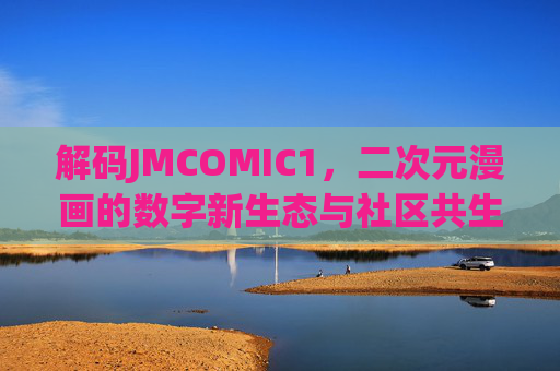 解码JMCOMIC1，二次元漫画的数字新生态与社区共生