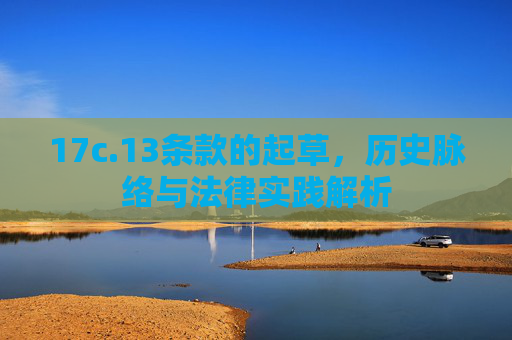 17c.13条款的起草，历史脉络与法律实践解析