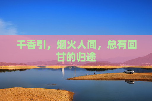 千香引，烟火人间，总有回甘的归途