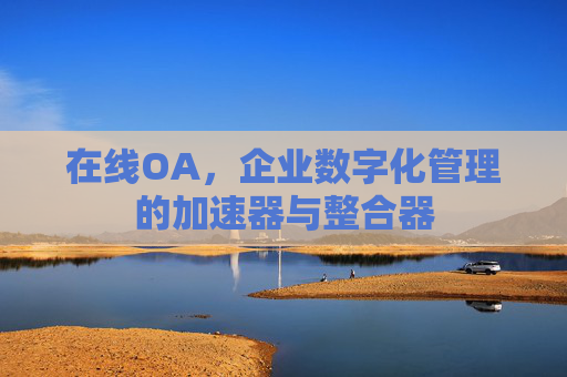 在线OA，企业数字化管理的加速器与整合器