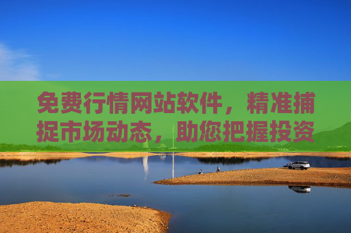 免费行情网站软件，精准捕捉市场动态，助您把握投资先机