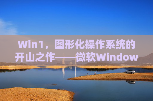 Win1，图形化操作系统的开山之作——微软Windows 1.0的历史回响