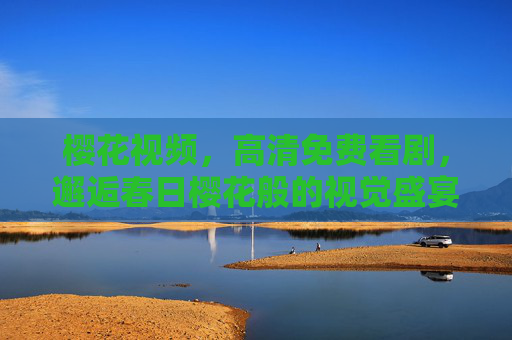 樱花视频，高清免费看剧，邂逅春日樱花般的视觉盛宴
