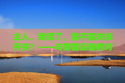 主人，我错了，能不能关掉开关？——与智能设备的对话