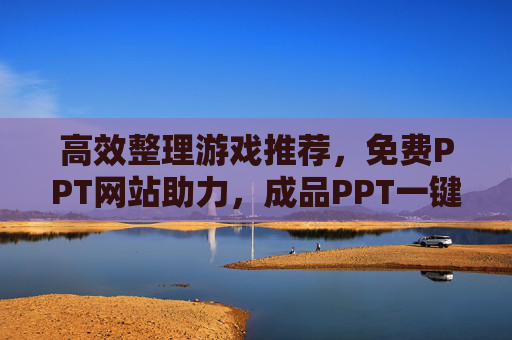 高效整理游戏推荐，免费PPT网站助力，成品PPT一键观看