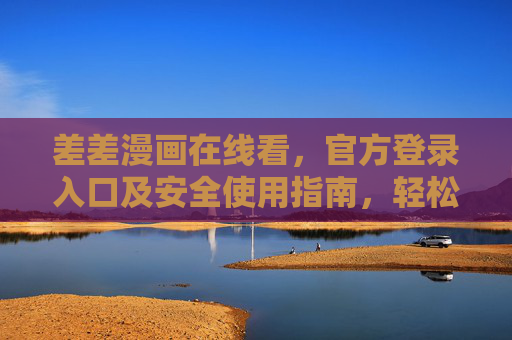 差差漫画在线看，官方登录入口及安全使用指南，轻松畅享海量漫画资源