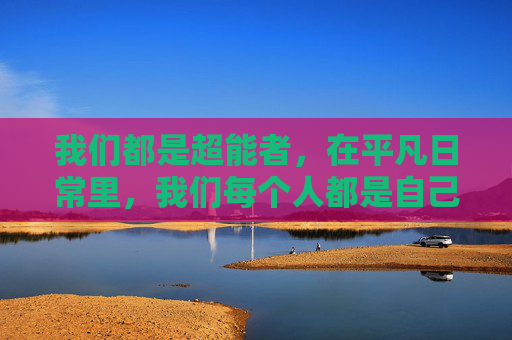 我们都是超能者，在平凡日常里，我们每个人都是自己的英雄