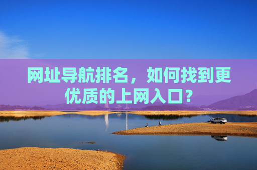 网址导航排名，如何找到更优质的上网入口？