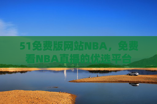 51免费版网站NBA，免费看NBA直播的优选平台