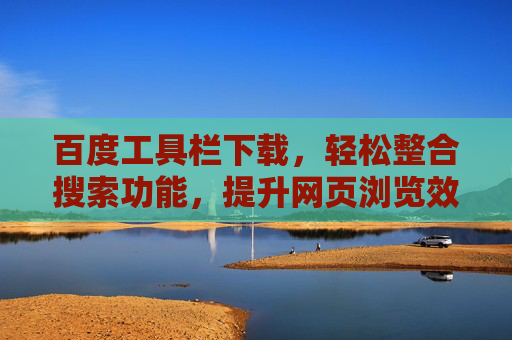 百度工具栏下载，轻松整合搜索功能，提升网页浏览效率