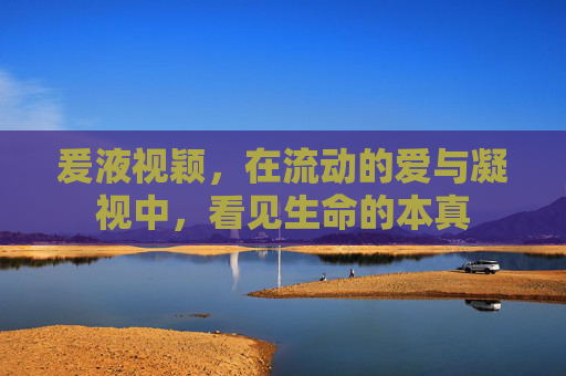 爰液视颖，在流动的爱与凝视中，看见生命的本真