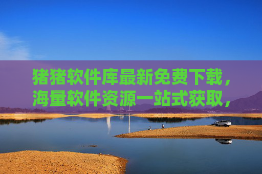 猪猪软件库最新免费下载，海量软件资源一站式获取，让你的设备焕发新生！