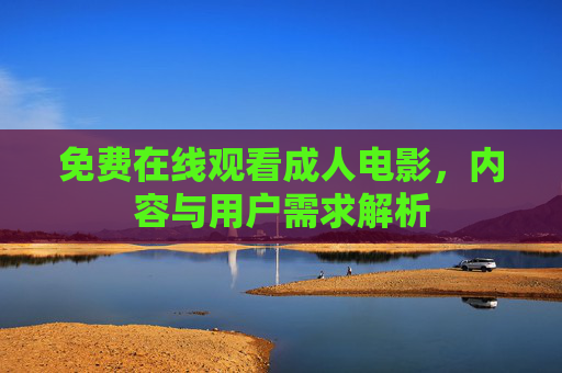 免费在线观看成人电影，内容与用户需求解析