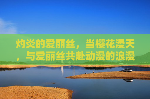 灼炎的爱丽丝，当樱花漫天，与爱丽丝共赴动漫的浪漫奇幻之旅