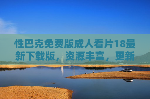 性巴克免费版成人看片18最新下载版，资源丰富，更新及时，高清体验，便捷下载