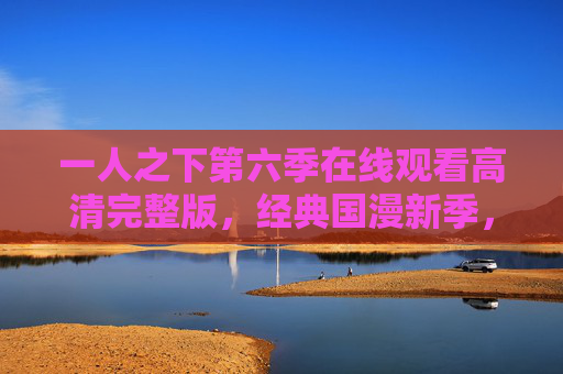 一人之下第六季在线观看高清完整版，经典国漫新季，高清资源助你追更无忧