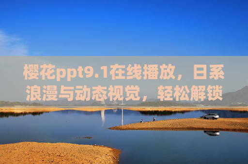 樱花ppt9.1在线播放，日系浪漫与动态视觉，轻松解锁春日盛宴