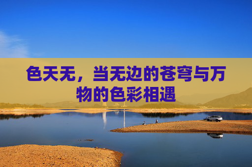 色天无，当无边的苍穹与万物的色彩相遇