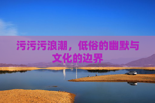 污污污浪潮，低俗的幽默与文化的边界