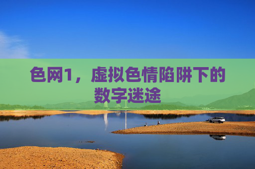 色网1，虚拟色情陷阱下的数字迷途