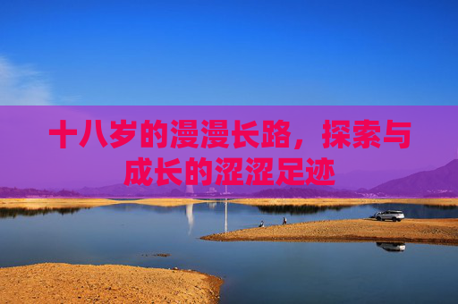 十八岁的漫漫长路，探索与成长的涩涩足迹