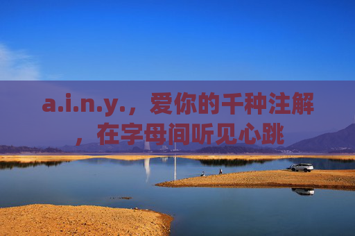 a.i.n.y.，爱你的千种注解，在字母间听见心跳