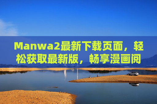 Manwa2最新下载页面，轻松获取最新版，畅享漫画阅读新体验
