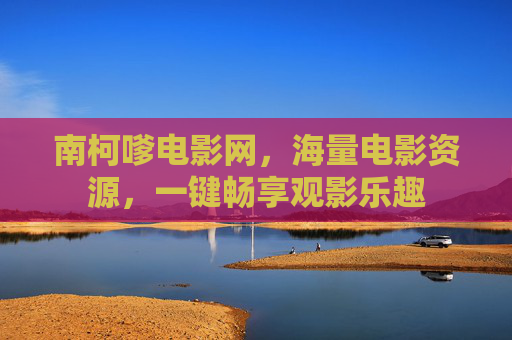 南柯嗲电影网，海量电影资源，一键畅享观影乐趣