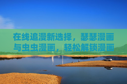 在线追漫新选择，瑟瑟漫画与虫虫漫画，轻松解锁漫画乐趣