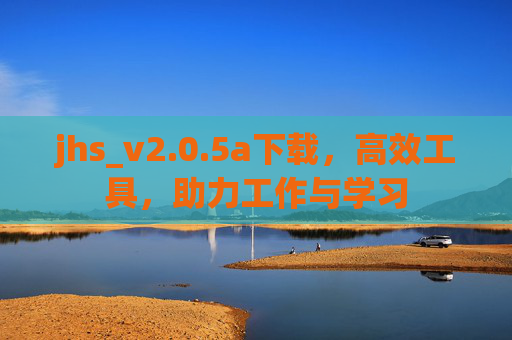 jhs_v2.0.5a下载，高效工具，助力工作与学习
