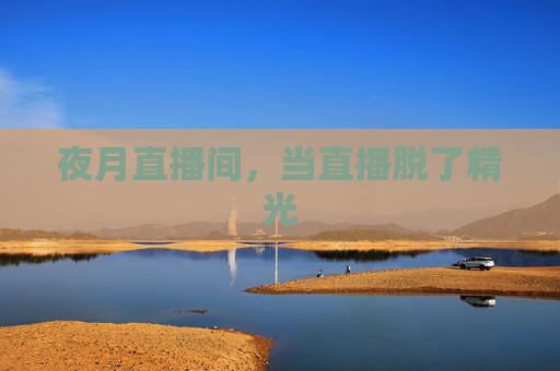 夜月直播间，当直播脱了精光