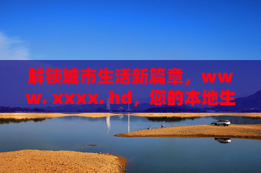 解锁城市生活新篇章，www. xxxx. hd，您的本地生活服务专家
