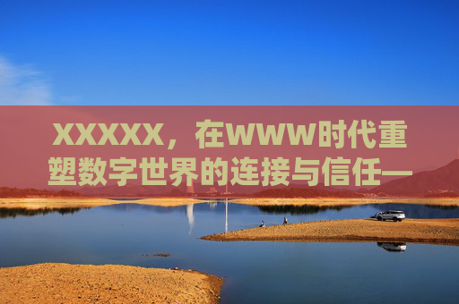 XXXXX，在WWW时代重塑数字世界的连接与信任——一场关于信息交互的革命