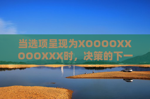 当选项呈现为XOOOOXXOOOXXX时，决策的下一站，该选什么？
