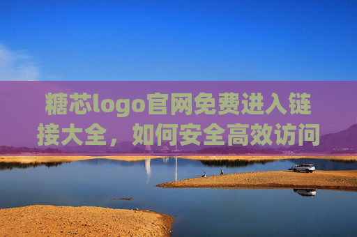 糖芯logo官网免费进入链接大全，如何安全高效访问官方平台？