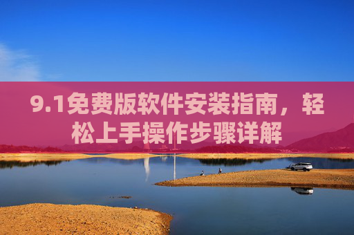 9.1免费版软件安装指南，轻松上手操作步骤详解